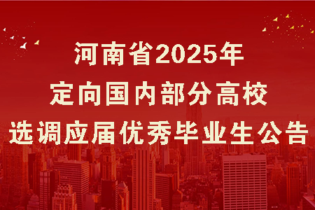 河南省2025年定向国内部分高校选调应届优秀毕业生公告