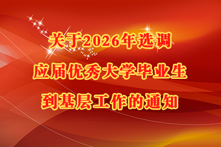关于2026年选调应届优秀大学毕业生到基层工作的通知